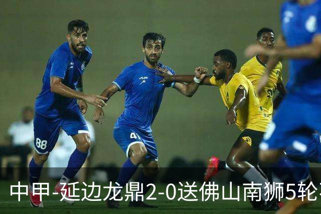 中甲-延边龙鼎2-0送佛山南狮5轮不胜 多明戈斯角球破门徐继祖建功