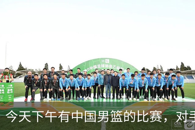 今天下午有中国男篮的比赛，对手是法国队，比赛时间为17:30