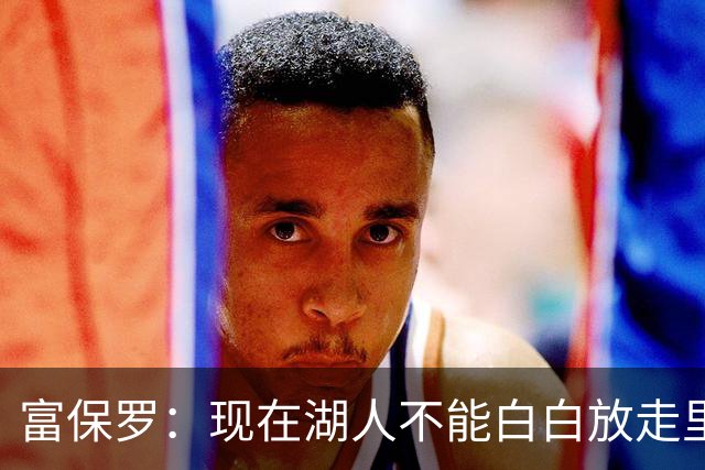 富保罗：现在湖人不能白白放走里夫斯只能留下 外面没有别的选择