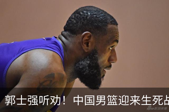 郭士强听劝！中国男篮迎来生死战！郭士强需少用三人重用两人，杨翰森可弃用！